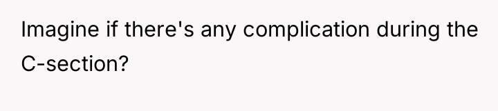 Imagine if there's any complication during the C-section?