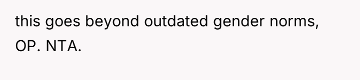 this goes beyond outdated gender norms, OP. NTA.