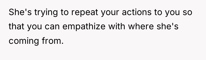 She's trying to repeat your actions to you so that...