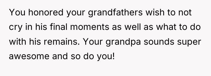 You honored your grandfathers wish to not cry in his...
