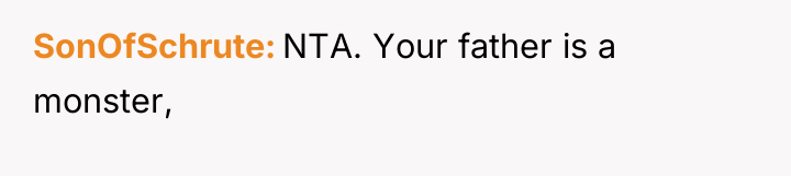 SonOfSchrute NTA. Your father is a monster,