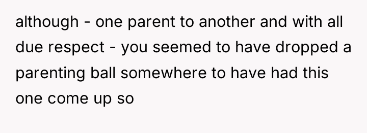although - one parent to another and with all due...