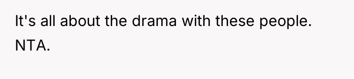 It's all about the drama with these people. NTA.