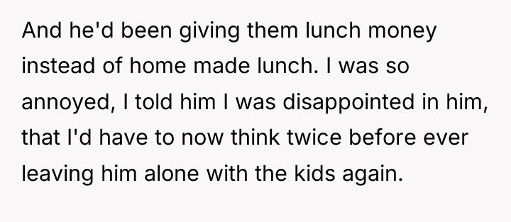 And he'd been giving them lunch money instead of home...