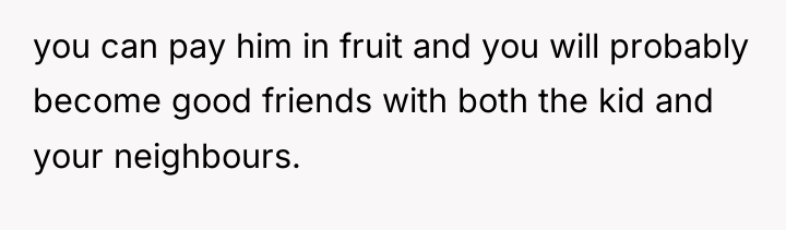 you can pay him in fruit and you will probably...