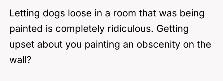 Letting dogs loose in a room that was being painted...