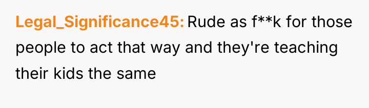 Legal_Significance45 Rude as f**k for those people to act that...