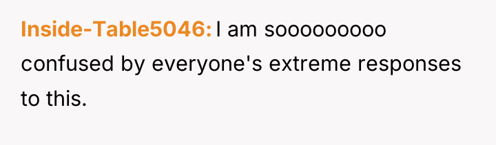 Inside-Table5046 I am sooooooooo confused by everyone's extreme responses to...