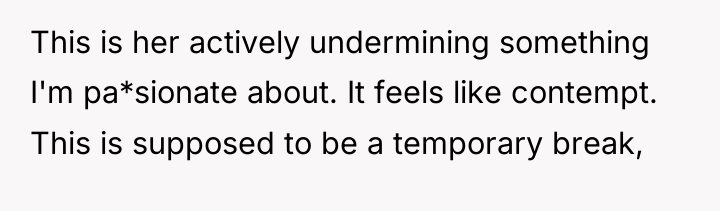 This is her actively undermining something I'm pa*sionate about. It...