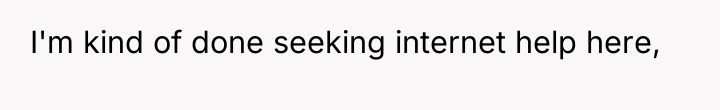 I'm kind of done seeking internet help here,