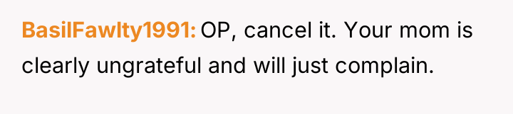 BasilFawlty1991 OP, cancel it. Your mom is clearly ungrateful and...