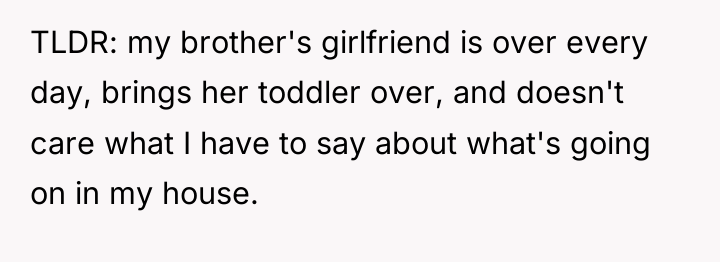 TLDR: my brother's girlfriend is over every day, brings her...