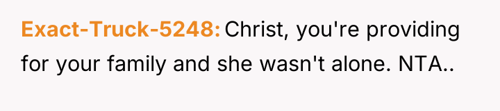 Exact-Truck-5248 Christ, you're providing for your family and she wasn't...