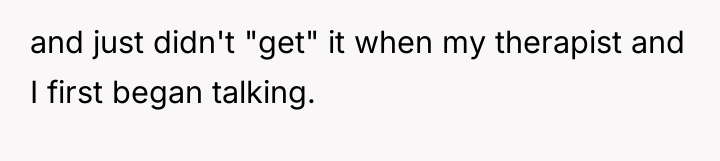 and just didn't "get" it when my therapist and I...