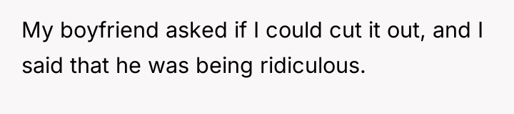 My boyfriend asked if I could cut it out, and...
