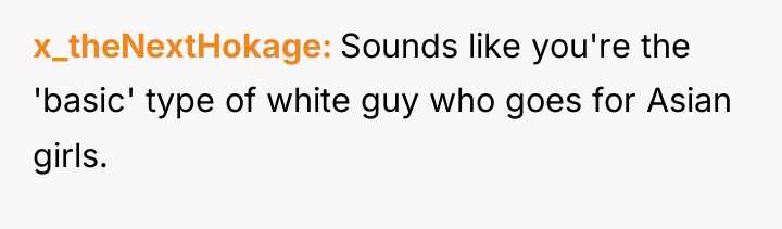 x_theNextHokage Sounds like you're the 'basic' type of white guy...