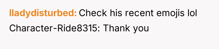 lladydisturbed Check his recent emojis lol Character-Ride8315: Thank you