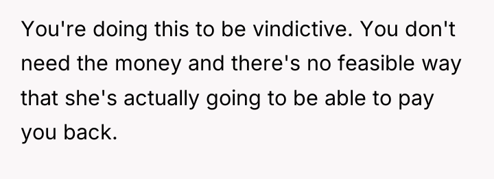 You're doing this to be vindictive. You don't need the...