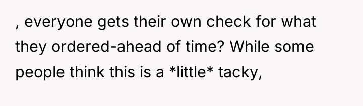 , everyone gets their own check for what they ordered-ahead...