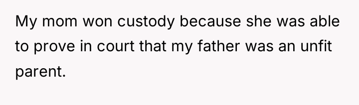 My mom won custody because she was able to prove...