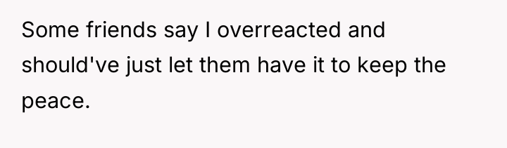 Some friends say I overreacted and should've just let them...