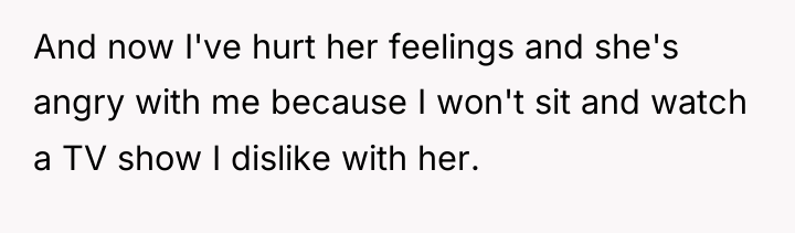 And now I've hurt her feelings and she's angry with...