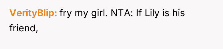 VerityBlip fry my girl. NTA: If Lily is his friend,