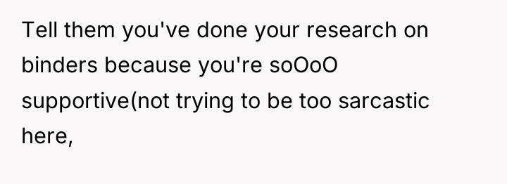 Tell them you've done your research on binders because you're...