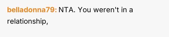 belladonna79 NTA. You weren't in a relationship,