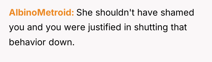 AlbinoMetroid She shouldn't have shamed you and you were justified...