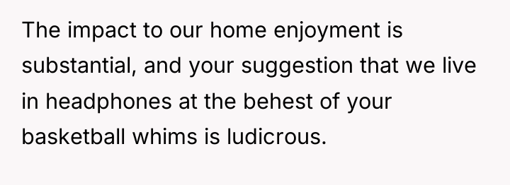 The impact to our home enjoyment is substantial, and your...