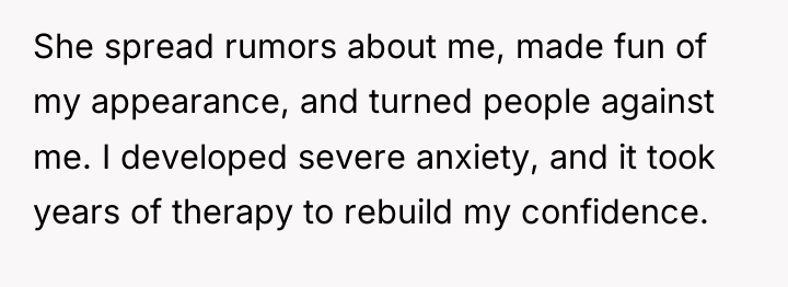 She spread rumors about me, made fun of my appearance,...