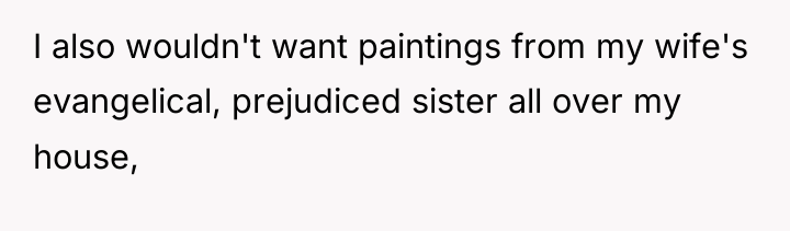 I also wouldn't want paintings from my wife's evangelical, prejudiced...