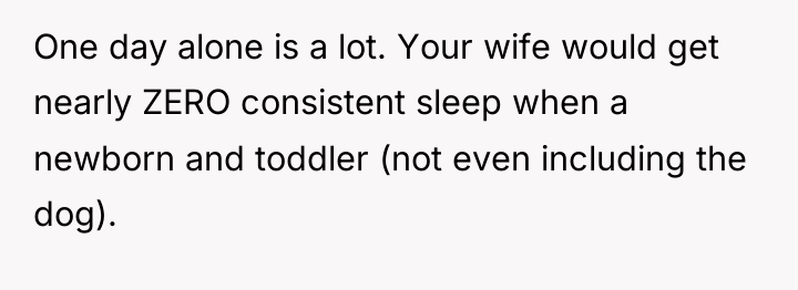One day alone is a lot. Your wife would get...