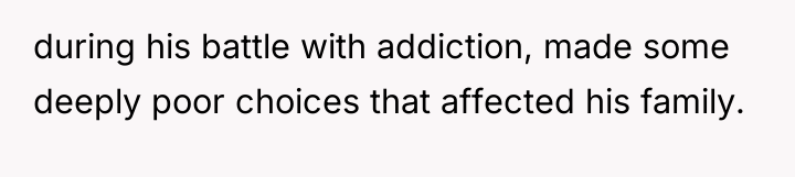 during his battle with addiction, made some deeply poor choices...