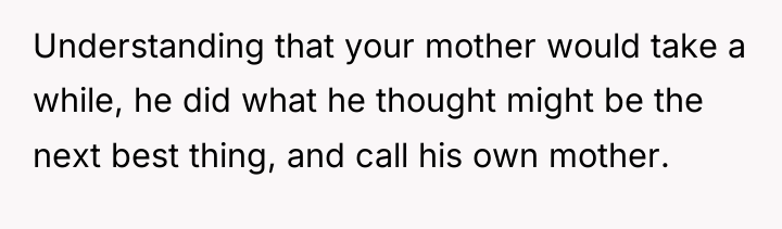 Understanding that your mother would take a while, he did...