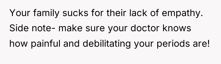Your family sucks for their lack of empathy. Side note-...