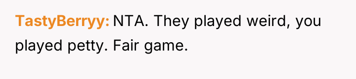 TastyBerryy NTA. They played weird, you played petty. Fair game.