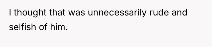 I thought that was unnecessarily rude and selfish of him.