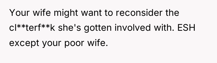Your wife might want to reconsider the cl**terf**k she's gotten...