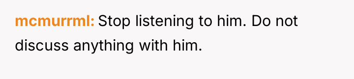 mcmurrml Stop listening to him. Do not discuss anything with...