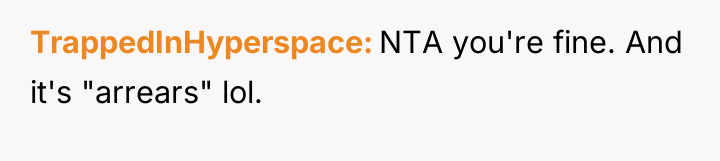 TrappedInHyperspace NTA you're fine. And it's "arrears" lol.