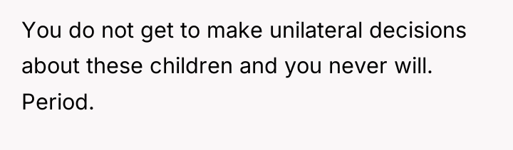 You do not get to make unilateral decisions about these...