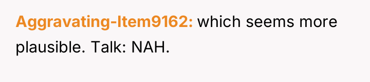 Aggravating-Item9162 which seems more plausible. Talk: NAH.