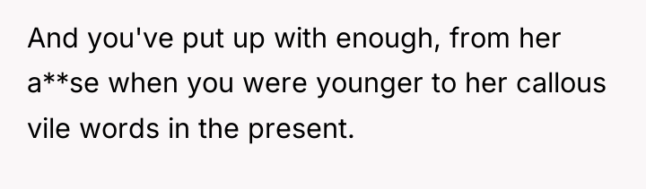 And you've put up with enough, from her a**se when...