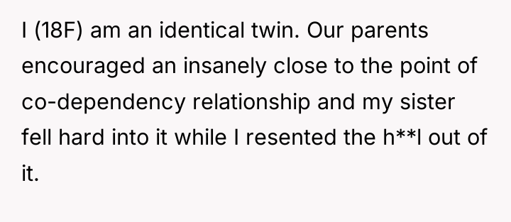 I (18F) am an identical twin. Our parents encouraged an...