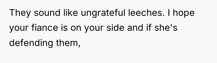 They sound like ungrateful leeches. I hope your fiance is...