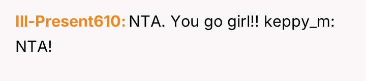 Ill-Present610 NTA. You go girl!! keppy_m: NTA!