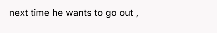 next time he wants to go out ,