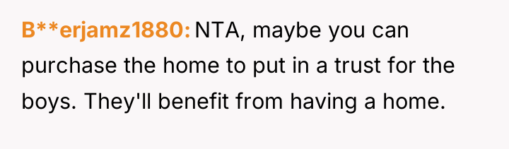 B**erjamz1880 NTA, maybe you can purchase the home to put...